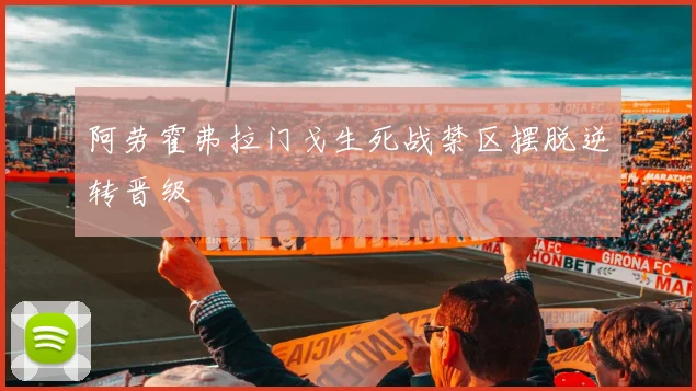 阿劳霍弗拉门戈生死战禁区摆脱逆转晋级