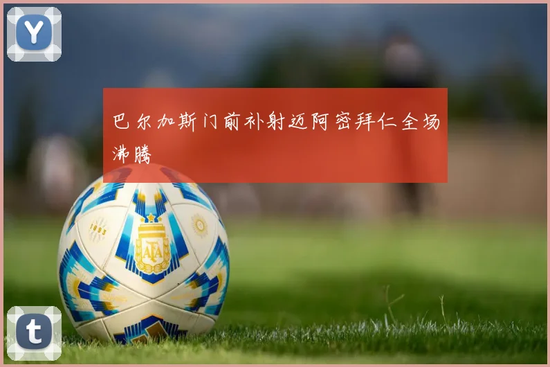 巴尔加斯门前补射迈阿密拜仁全场沸腾