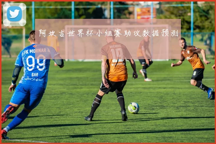阿坎吉世界杯小组赛助攻数据预测