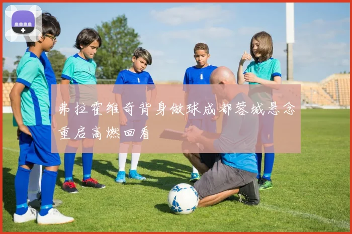 弗拉霍维奇背身做球成都蓉城悬念重启高燃回看