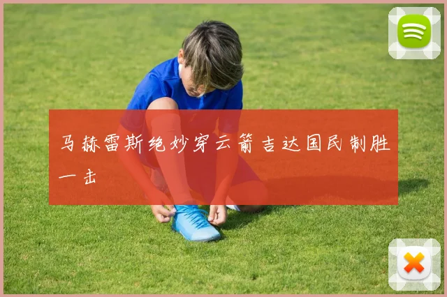 马赫雷斯绝妙穿云箭吉达国民制胜一击