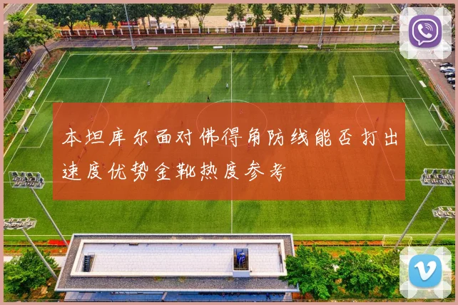 本坦库尔面对佛得角防线能否打出速度优势金靴热度参考