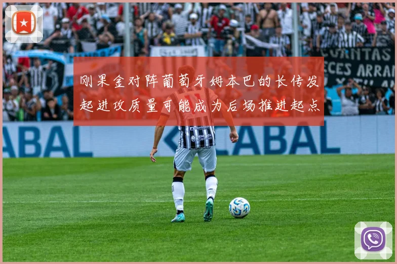 刚果金对阵葡萄牙姆本巴的长传发起进攻质量可能成为后场推进起点