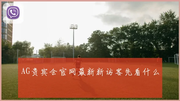 AG贵宾会官网最新新访客先看什么