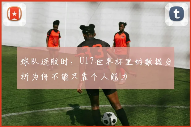 球队连败时，U17世界杯里的数据分析为何不能只靠个人能力