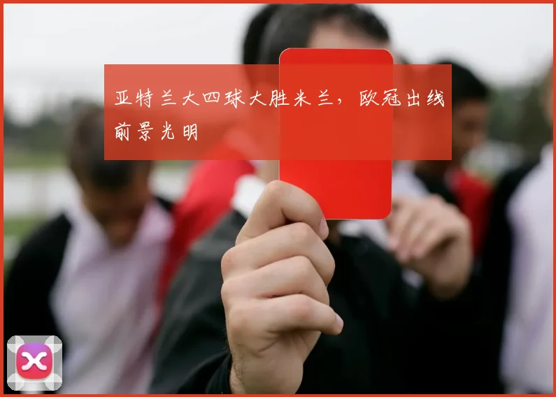 亚特兰大四球大胜米兰，欧冠出线前景光明