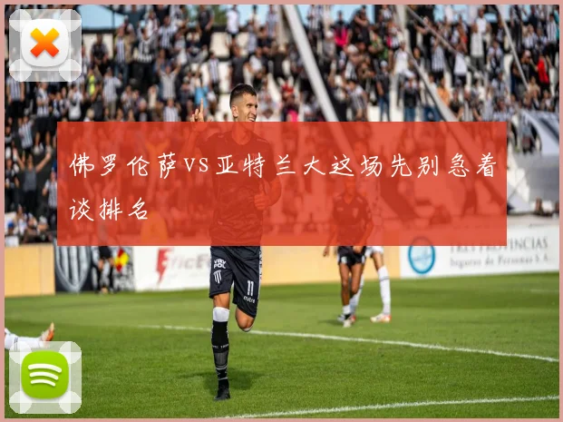 佛罗伦萨vs亚特兰大这场先别急着谈排名