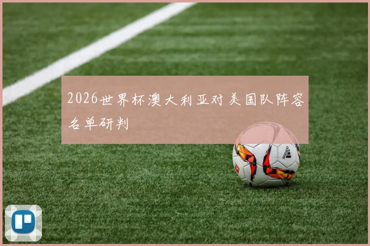 2026世界杯澳大利亚对美国队阵容名单研判