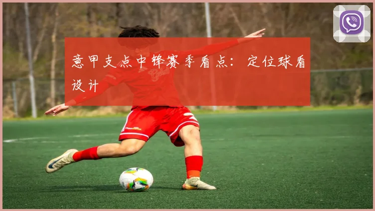 意甲支点中锋赛季看点：定位球看设计