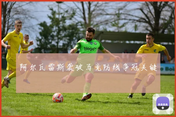 阿尔瓦雷斯袭破马竞防线争冠关键