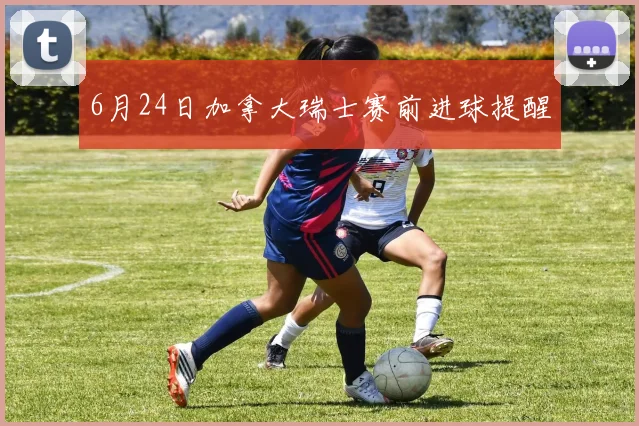 6月24日加拿大瑞士赛前进球提醒