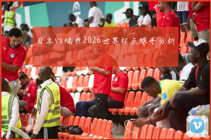 日本vs瑞典2026世界杯点球手分析