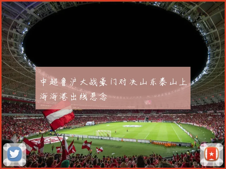 中超鲁沪大战豪门对决山东泰山上海海港出线悬念
