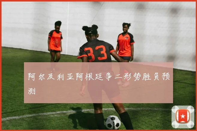 阿尔及利亚阿根廷争二形势胜负预测