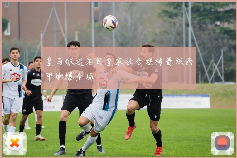 皇马球迷泪目皇家社会逆转晋级西甲燃爆全场