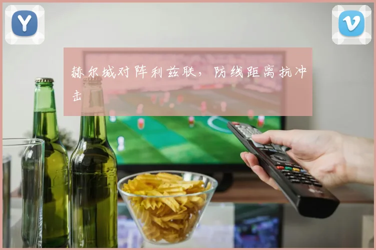 赫尔城对阵利兹联，防线距离抗冲击