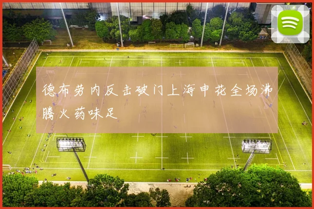 德布劳内反击破门上海申花全场沸腾火药味足