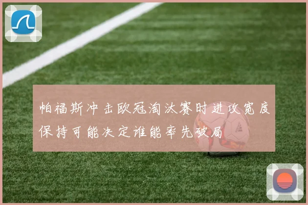 帕福斯冲击欧冠淘汰赛时进攻宽度保持可能决定谁能率先破局