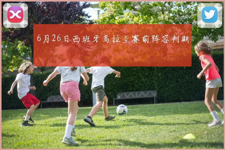 6月26日西班牙乌拉圭赛前阵容判断