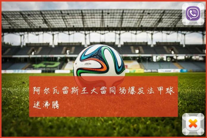 阿尔瓦雷斯王大雷同场爆发法甲球迷沸腾