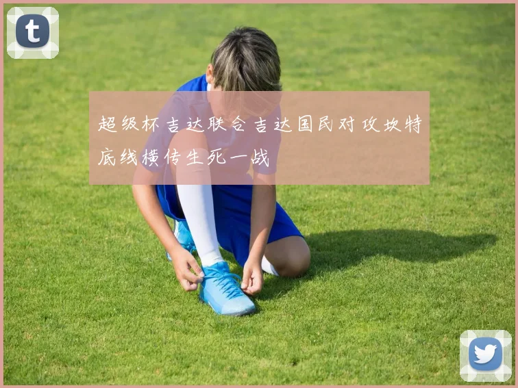 超级杯吉达联合吉达国民对攻坎特底线横传生死一战
