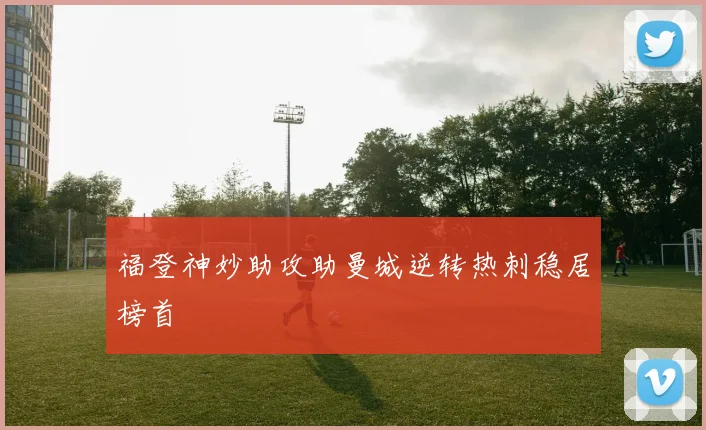 福登神妙助攻助曼城逆转热刺稳居榜首