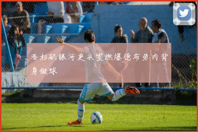 洛杉矶银河更衣室燃爆德布劳内背身做球