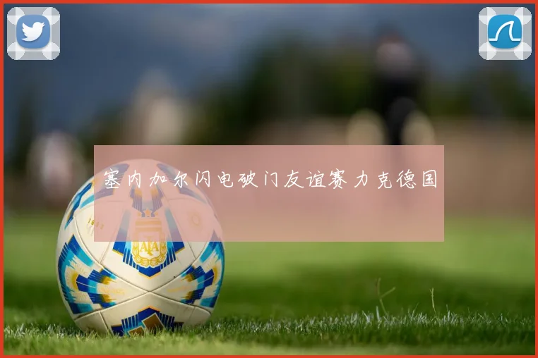 塞内加尔闪电破门友谊赛力克德国