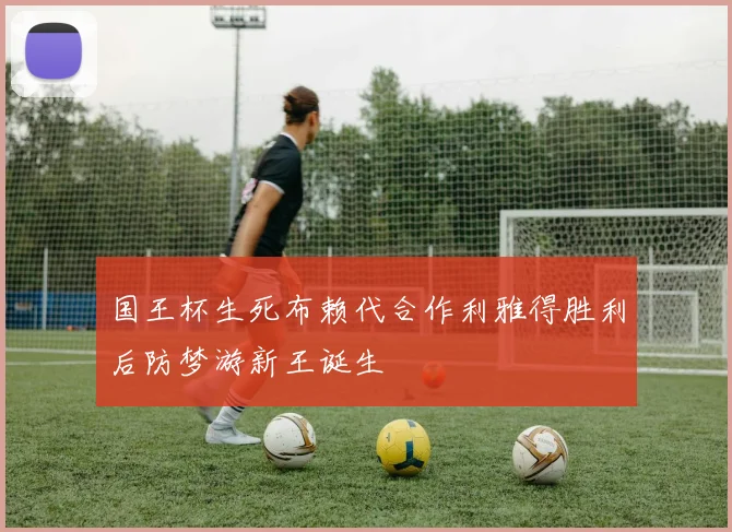 国王杯生死布赖代合作利雅得胜利后防梦游新王诞生
