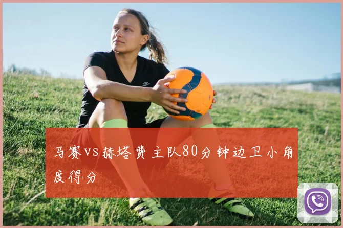 马赛vs赫塔费主队80分钟边卫小角度得分