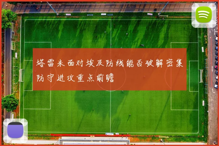 塔雷米面对埃及防线能否破解密集防守进攻重点前瞻