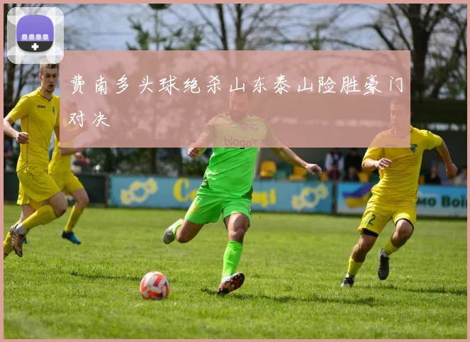 费南多头球绝杀山东泰山险胜豪门对决
