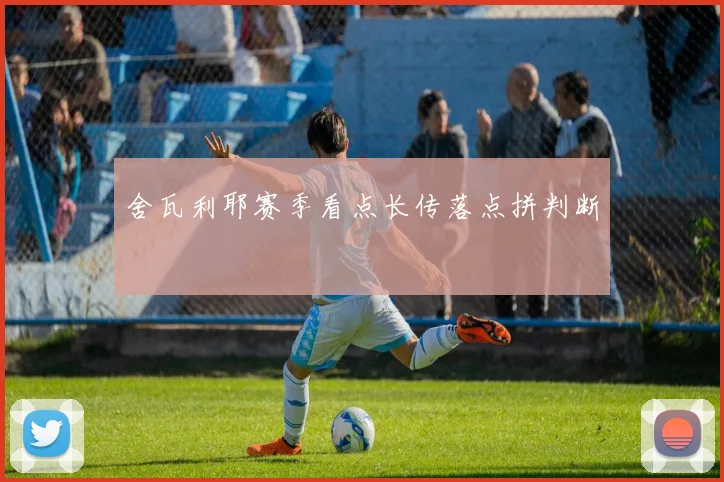 舍瓦利耶赛季看点长传落点拼判断