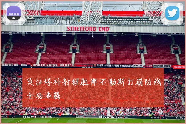 莫拉塔补射锁胜那不勒斯打崩防线全场沸腾