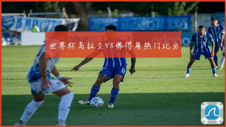 世界杯乌拉圭vs佛得角热门比分